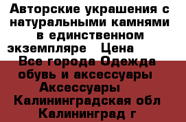 Авторские украшения с натуральными камнями в единственном экземпляре › Цена ­ 700 - Все города Одежда, обувь и аксессуары » Аксессуары   . Калининградская обл.,Калининград г.